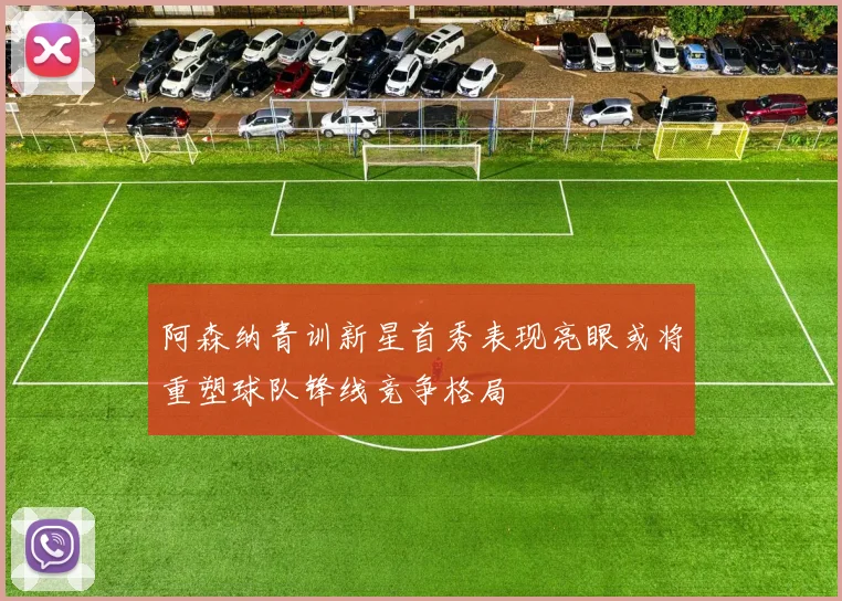 阿森纳青训新星首秀表现亮眼或将重塑球队锋线竞争格局