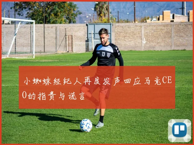小蜘蛛经纪人再度发声回应马竞CEO的指责与谎言