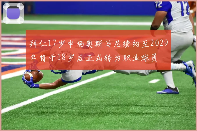 拜仁17岁中场奥斯马尼续约至2029年将于18岁后正式转为职业球员
