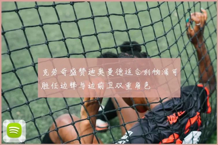 克劳奇盛赞迪奥曼德适合利物浦可胜任边锋与边前卫双重角色