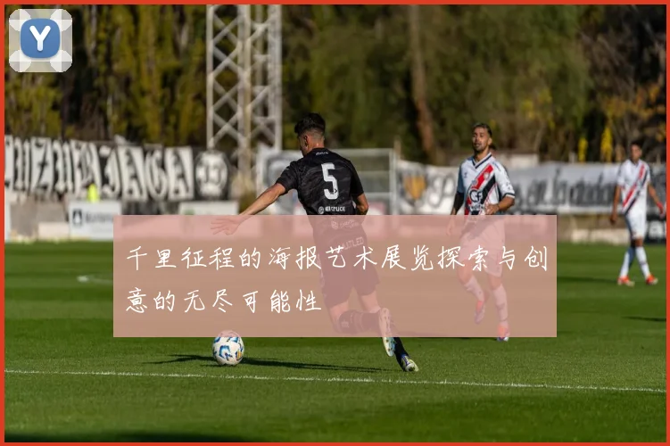 千里征程的海报艺术展览探索与创意的无尽可能性
