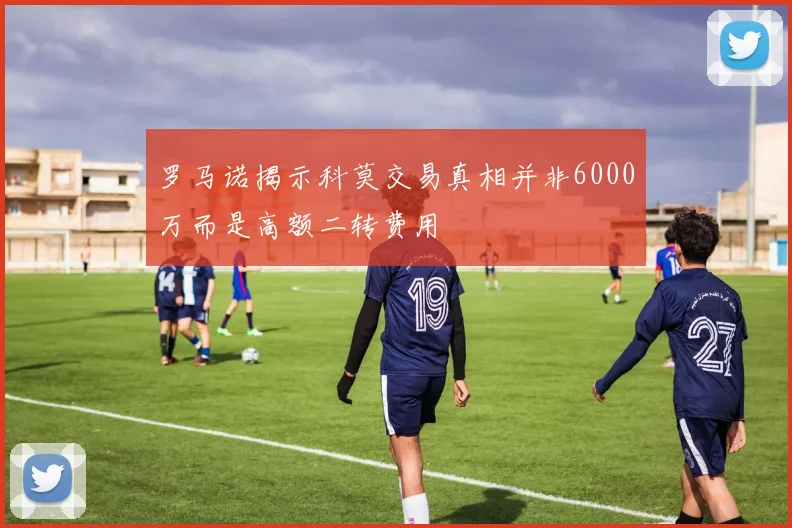 罗马诺揭示科莫交易真相并非6000万而是高额二转费用