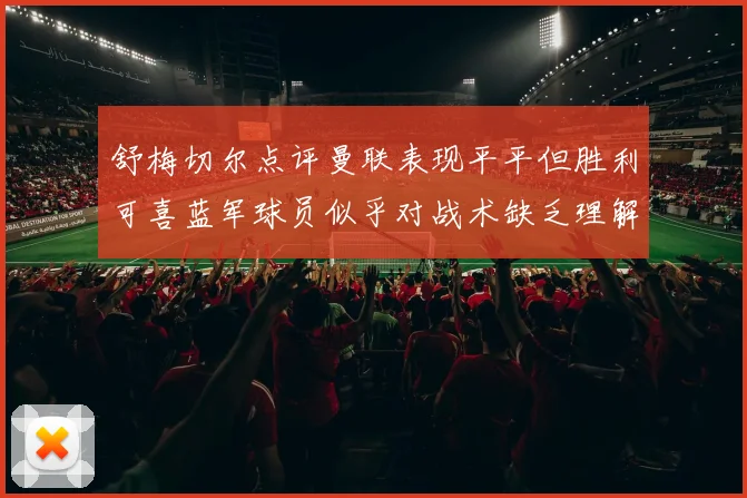舒梅切尔点评曼联表现平平但胜利可喜蓝军球员似乎对战术缺乏理解