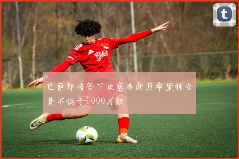 巴萨即将签下坎塞洛新月希望转会费不低于1000万欧