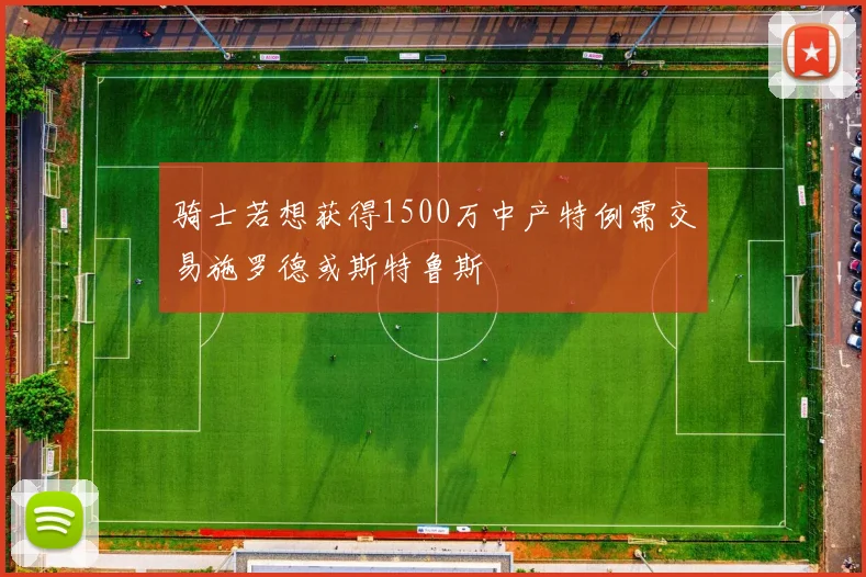 骑士若想获得1500万中产特例需交易施罗德或斯特鲁斯