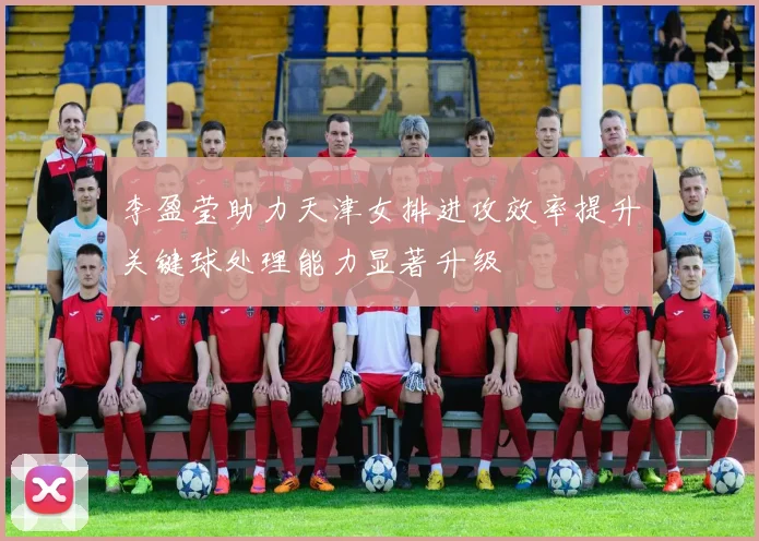 李盈莹助力天津女排进攻效率提升关键球处理能力显著升级