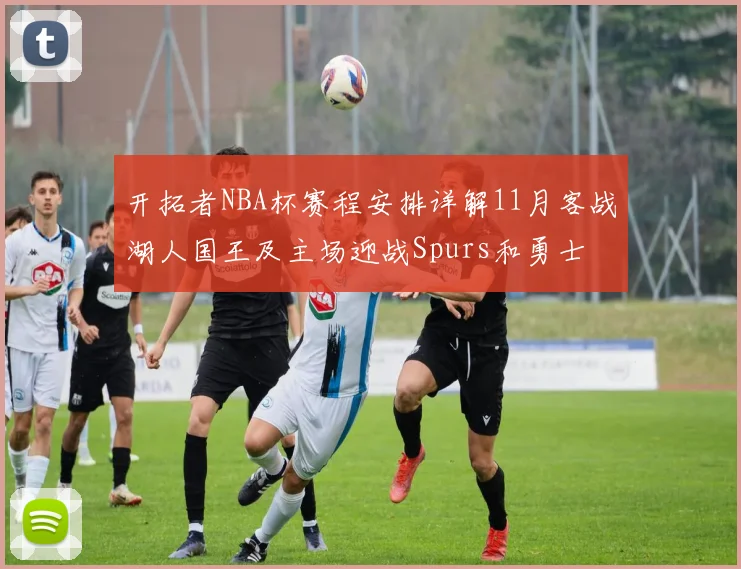 开拓者NBA杯赛程安排详解11月客战湖人国王及主场迎战Spurs和勇士