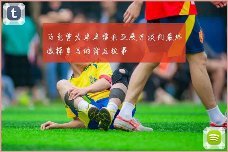 马竞曾为库库雷利亚展开谈判最终选择皇马的背后故事