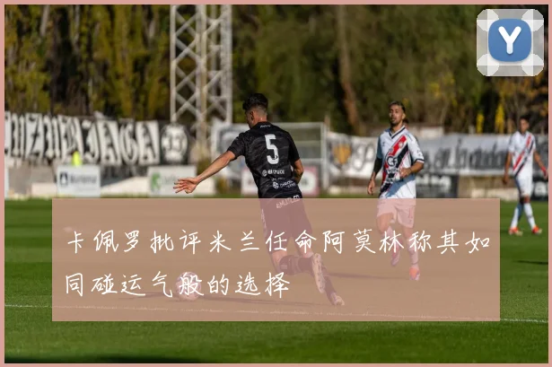 卡佩罗批评米兰任命阿莫林称其如同碰运气般的选择