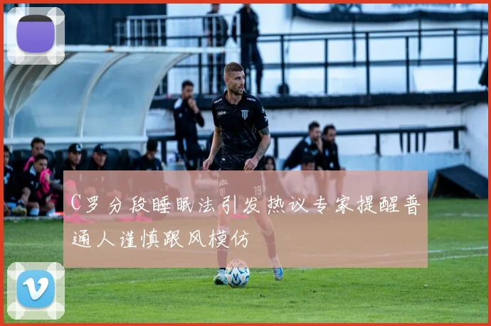 C罗分段睡眠法引发热议专家提醒普通人谨慎跟风模仿